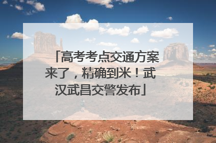 高考考点交通方案来了，精确到米！武汉武昌交警发布