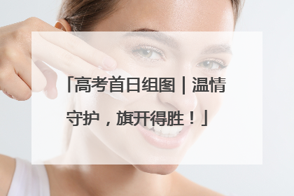 高考首日组图｜温情守护，旗开得胜！