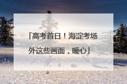 高考首日！海淀考场外这些画面，暖心