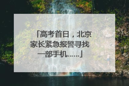 高考首日，北京家长紧急报警寻找一部手机……