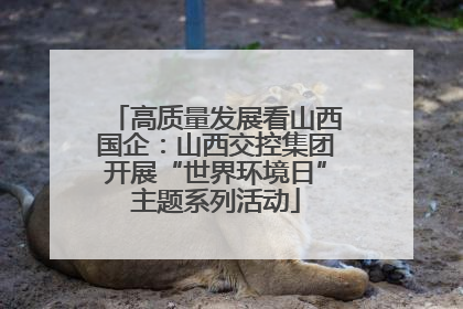 高质量发展看山西国企：山西交控集团开展“世界环境日”主题系列活动
