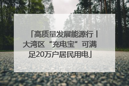 高质量发展能源行丨大湾区“充电宝”可满足20万户居民用电