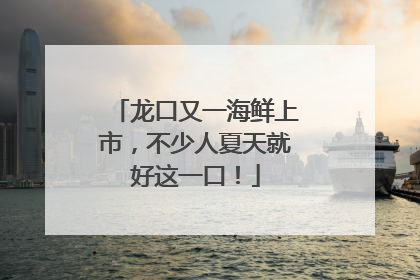 龙口又一海鲜上市，不少人夏天就好这一口！