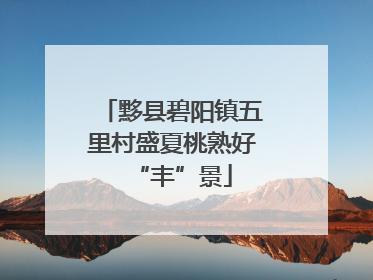 黟县碧阳镇五里村盛夏桃熟好“丰”景