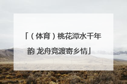 （体育）桃花潭水千年韵 龙舟竞渡寄乡情