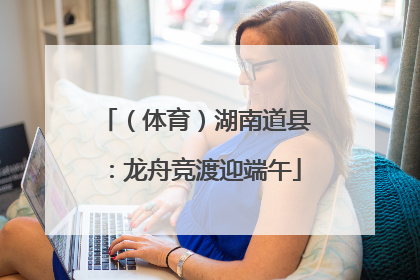 （体育）湖南道县：龙舟竞渡迎端午