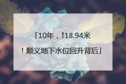 10年，↑18.94米！顺义地下水位回升背后