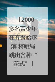 2000多名青少年在齐聚哈尔滨 将跳绳跳出各种“花式”