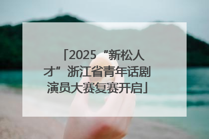 2025“新松人才”浙江省青年话剧演员大赛复赛开启