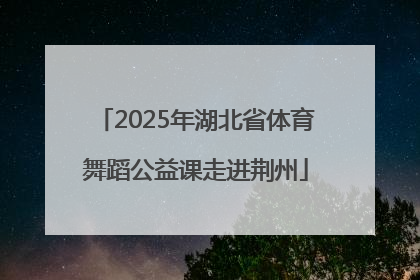 2025年湖北省体育舞蹈公益课走进荆州