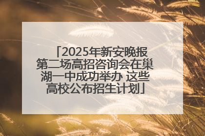 2025年新安晚报第二场高招咨询会在巢湖一中成功举办 这些高校公布招生计划
