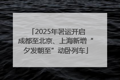 2025年暑运开启 成都至北京、上海新增“夕发朝至”动卧列车
