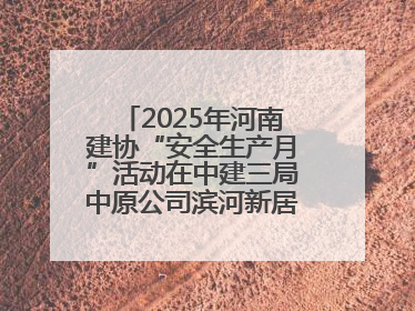 2025年河南建协“安全生产月”活动在中建三局中原公司滨河新居项目启动