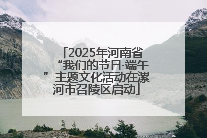 2025年河南省“我们的节日·端午”主题文化活动在漯河市召陵区启动