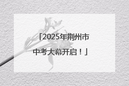 2025年荆州市中考大幕开启！