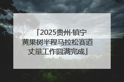 2025贵州·镇宁黄果树半程马拉松赛道丈量工作圆满完成