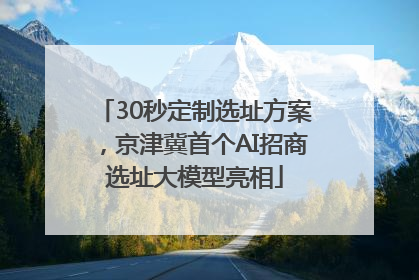 30秒定制选址方案，京津冀首个AI招商选址大模型亮相