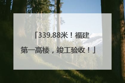 339.88米！福建第一高楼，竣工验收！