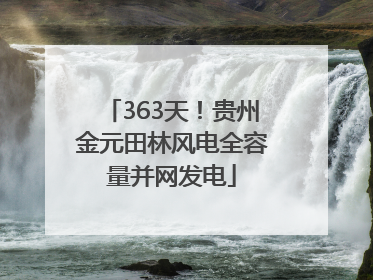 363天！贵州金元田林风电全容量并网发电