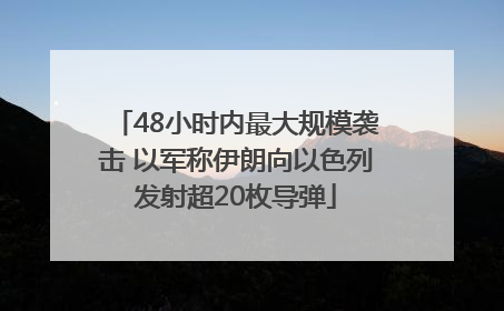48小时内最大规模袭击 以军称伊朗向以色列发射超20枚导弹