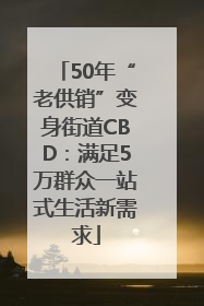 50年“老供销”变身街道CBD:满足5万群众一站式生活新需求