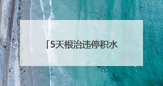 5天根治违停积水顽疾，多部门联动破解居民出行难题
