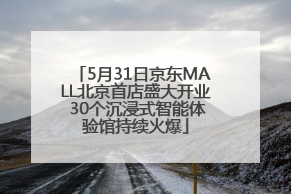 5月31日京东MALL北京首店盛大开业 30个沉浸式智能体验馆持续火爆