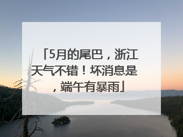 5月的尾巴，浙江天气不错！坏消息是，端午有暴雨