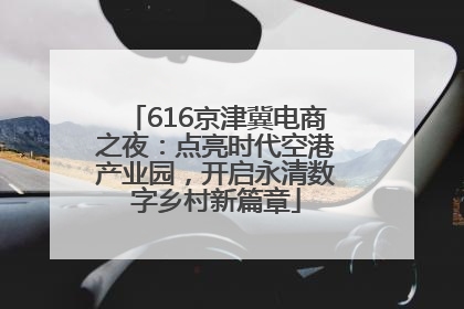 616京津冀电商之夜：点亮时代空港产业园，开启永清数字乡村新篇章