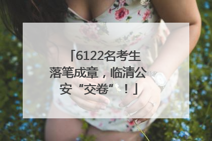 6122名考生落笔成章，临清公安“交卷”！