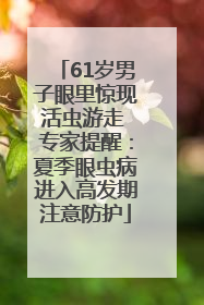 61岁男子眼里惊现活虫游走 专家提醒：夏季眼虫病进入高发期注意防护
