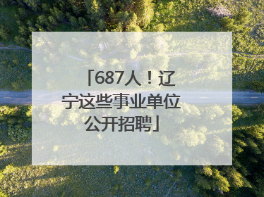 687人！辽宁这些事业单位公开招聘