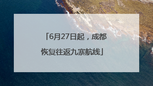 6月27日起，成都恢复往返九寨航线