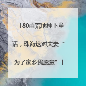 80亩荒地种下童话,珠海这对夫妻“为了家乡我愿意”