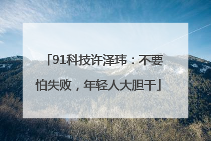 91科技许泽玮：不要怕失败，年轻人大胆干