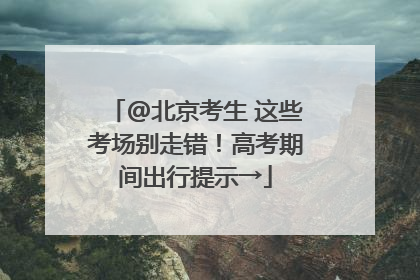 @北京考生 这些考场别走错！高考期间出行提示→