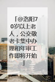 @洛阳70岁以上老人，公交敬老卡集中办理和年审工作即将开始