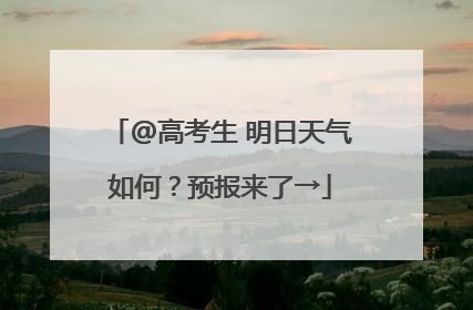 @高考生 明日天气如何？预报来了→