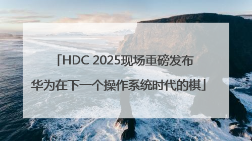 HDC 2025现场重磅发布华为在下一个操作系统时代的棋