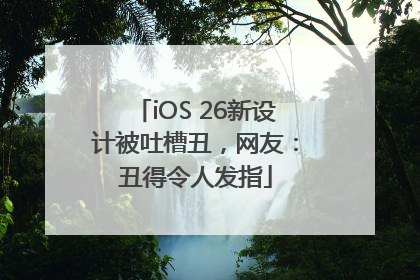 iOS 26新设计被吐槽丑，网友：丑得令人发指